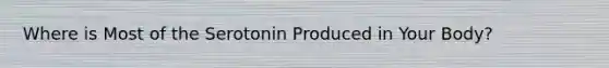 Where is Most of the Serotonin Produced in Your Body?