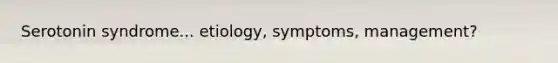 Serotonin syndrome... etiology, symptoms, management?