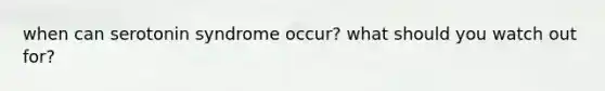 when can serotonin syndrome occur? what should you watch out for?