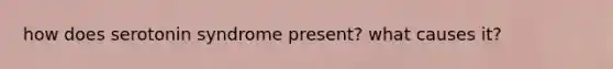 how does serotonin syndrome present? what causes it?