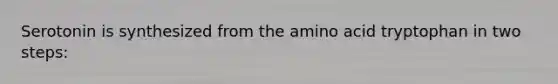 Serotonin is synthesized from the amino acid tryptophan in two steps: