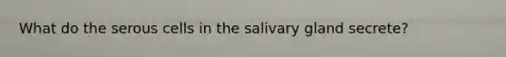 What do the serous cells in the salivary gland secrete?