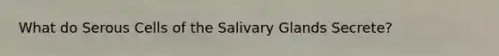 What do Serous Cells of the Salivary Glands Secrete?