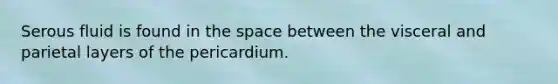 Serous fluid is found in <a href='https://www.questionai.com/knowledge/k0Lyloclid-the-space' class='anchor-knowledge'>the space</a> between the visceral and parietal layers of the pericardium.