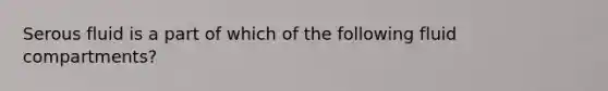 Serous fluid is a part of which of the following fluid compartments?