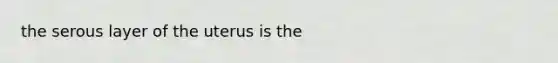 the serous layer of the uterus is the