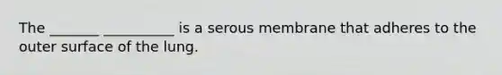 The _______ __________ is a serous membrane that adheres to the outer surface of the lung.