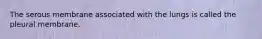 The serous membrane associated with the lungs is called the pleural membrane.
