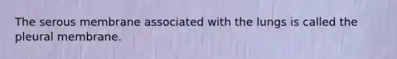 The serous membrane associated with the lungs is called the pleural membrane.