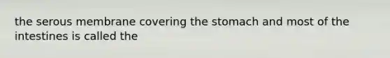 the serous membrane covering the stomach and most of the intestines is called the