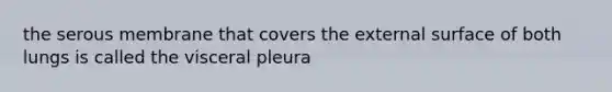 the serous membrane that covers the external surface of both lungs is called the visceral pleura