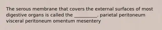 The serous membrane that covers the external surfaces of most digestive organs is called the __________. parietal peritoneum visceral peritoneum omentum mesentery