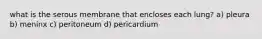 what is the serous membrane that encloses each lung? a) pleura b) meninx c) peritoneum d) pericardium