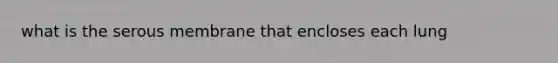 what is the serous membrane that encloses each lung