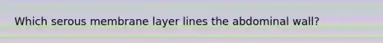 Which serous membrane layer lines the abdominal wall?