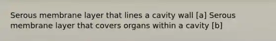 Serous membrane layer that lines a cavity wall [a] Serous membrane layer that covers organs within a cavity [b]