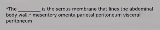 *The __________ is the serous membrane that lines the abdominal body wall.* mesentery omenta parietal peritoneum visceral peritoneum