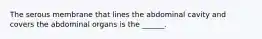 The serous membrane that lines the abdominal cavity and covers the abdominal organs is the ______.