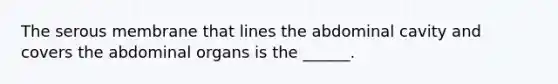 The serous membrane that lines the abdominal cavity and covers the abdominal organs is the ______.