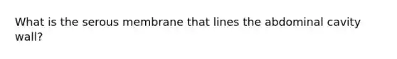 What is the serous membrane that lines the abdominal cavity wall?