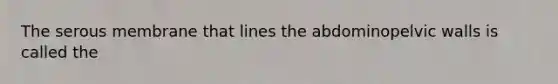 The serous membrane that lines the abdominopelvic walls is called the