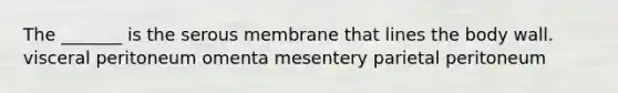 The _______ is the serous membrane that lines the body wall. visceral peritoneum omenta mesentery parietal peritoneum