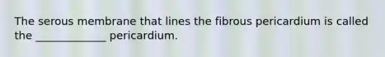 The serous membrane that lines the fibrous pericardium is called the _____________ pericardium.