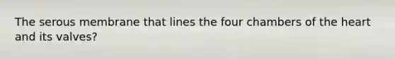 The serous membrane that lines the four chambers of the heart and its valves?