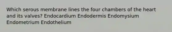 Which serous membrane lines the four chambers of the heart and its valves? Endocardium Endodermis Endomysium Endometrium Endothelium