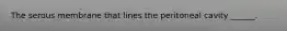 The serous membrane that lines the peritoneal cavity ______.