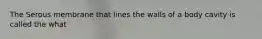 The Serous membrane that lines the walls of a body cavity is called the what