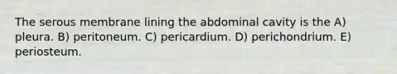 The serous membrane lining the abdominal cavity is the A) pleura. B) peritoneum. C) pericardium. D) perichondrium. E) periosteum.