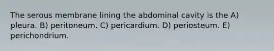 The serous membrane lining the abdominal cavity is the A) pleura. B) peritoneum. C) pericardium. D) periosteum. E) perichondrium.