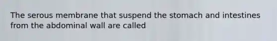 The serous membrane that suspend <a href='https://www.questionai.com/knowledge/kLccSGjkt8-the-stomach' class='anchor-knowledge'>the stomach</a> and intestines from the abdominal wall are called