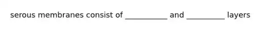 serous membranes consist of ___________ and __________ layers