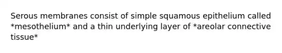 Serous membranes consist of simple squamous epithelium called *mesothelium* and a thin underlying layer of *areolar connective tissue*