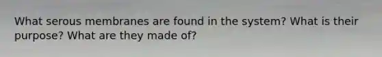 What serous membranes are found in the system? What is their purpose? What are they made of?