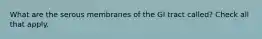 What are the serous membranes of the GI tract called? Check all that apply.