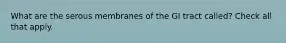 What are the serous membranes of the GI tract called? Check all that apply.