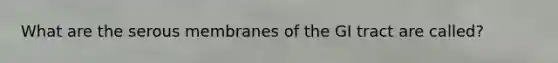 What are the serous membranes of the GI tract are called?