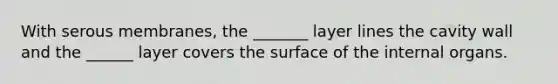 With serous membranes, the _______ layer lines the cavity wall and the ______ layer covers the surface of the internal organs.