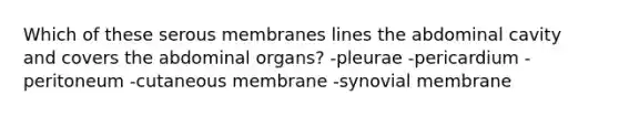 Which of these serous membranes lines the abdominal cavity and covers the abdominal organs? -pleurae -pericardium -peritoneum -cutaneous membrane -synovial membrane