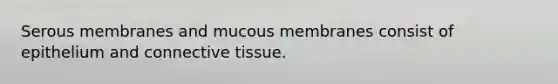 Serous membranes and mucous membranes consist of epithelium and connective tissue.