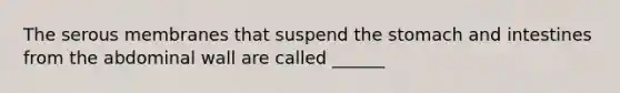 The serous membranes that suspend the stomach and intestines from the abdominal wall are called ______
