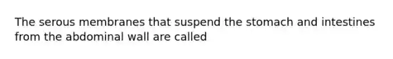 The serous membranes that suspend <a href='https://www.questionai.com/knowledge/kLccSGjkt8-the-stomach' class='anchor-knowledge'>the stomach</a> and intestines from the abdominal wall are called