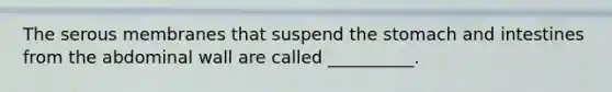 The serous membranes that suspend the stomach and intestines from the abdominal wall are called __________.
