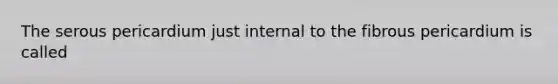 The serous pericardium just internal to the fibrous pericardium is called