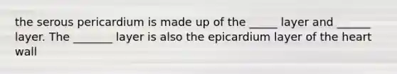 the serous pericardium is made up of the _____ layer and ______ layer. The _______ layer is also the epicardium layer of the heart wall