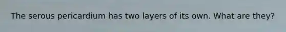 The serous pericardium has two layers of its own. What are they?
