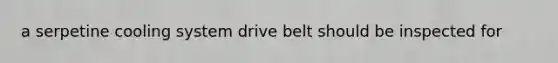 a serpetine cooling system drive belt should be inspected for